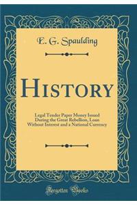 History: Legal Tender Paper Money Issued During the Great Rebellion, Loan Without Interest and a National Currency (Classic Reprint)