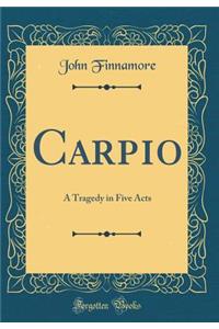 Carpio: A Tragedy in Five Acts (Classic Reprint)