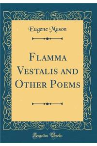 Flamma Vestalis and Other Poems (Classic Reprint)