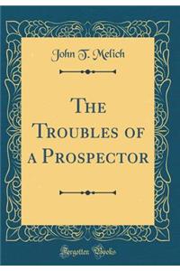 The Troubles of a Prospector (Classic Reprint)