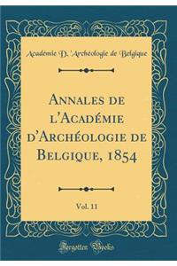 Annales de l'AcadÃ©mie d'ArchÃ©ologie de Belgique, 1854, Vol. 11 (Classic Reprint)