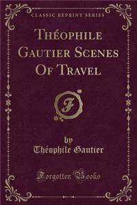 ThÃ©ophile Gautier Scenes of Travel (Classic Reprint)