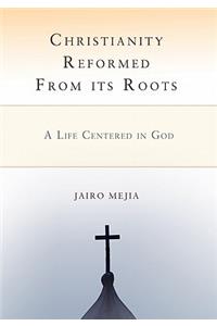 Christianity Reformed From its Roots