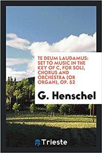 Te Deum laudamus: set to music in the key of C, for soli, chorus and orchestra (or organ), Op. 52