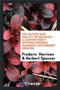 The Nature and Reality of Religion: A Controversy Between Frederic Harrison and Herbert Spencer ...: A Controversy Between Frederic Harrison and Herbert Spencer ...