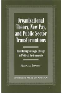 Organizational Theory, New Pay, and Public Sector Transformations: Facilitating Strategic Change in Political Environments
