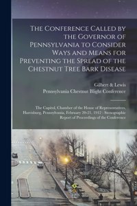 Conference Called by the Governor of Pennsylvania to Consider Ways and Means for Preventing the Spread of the Chestnut Tree Bark Disease [microform]