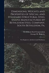 Dimensions, Weights and Properties of Special and Standard Structural Steel Shapes Manufactured by Bethlehem Steel Company, South Bethlehem, Pa.