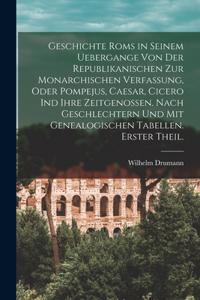 Geschichte Roms in seinem Uebergange von der republikanischen zur monarchischen Verfassung, oder Pompejus, Caesar, Cicero ind ihre Zeitgenossen. Nach Geschlechtern und mit genealogischen Tabellen. Erster Theil.