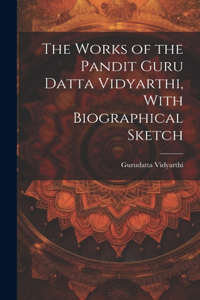 Works of the Pandit Guru Datta Vidyarthi, With Biographical Sketch