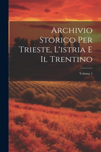 Archivio Storico Per Trieste, L'istria E Il Trentino; Volume 1