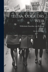 Elisa, oder das Weib: Wie es sein sollte.