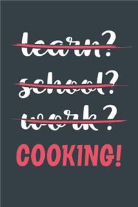 Learn? School? Work? Cooking!