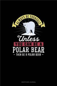 Always Be Yourself Unless You Can Be A Polar Bear Then Be A Polar Bear: Gratitude Journal