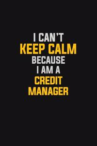I Can't Keep Calm Because I Am A Credit Manager