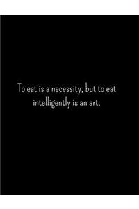 To Eat Is A Necessity But To Eat Intelligently Is An Art