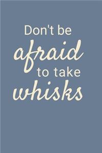 Don't Be Afraid To Take Whisks