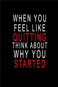 When You Feel Like Quitting Think About Why You Started