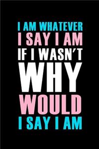 I Am Whatever I Say I Am If I Wasn't Why Would I Say I Am