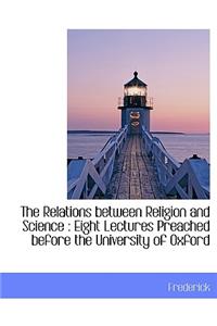The Relations Between Religion and Science: Eight Lectures Preached Before the University of Oxford