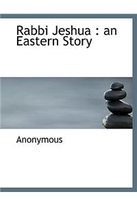 Rabbi Jeshua: An Eastern Story: An Eastern Story