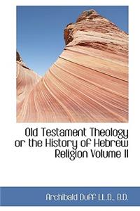Old Testament Theology or the History of Hebrew Religion Volume II