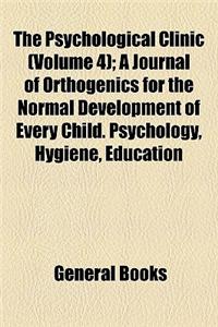 The Psychological Clinic (Volume 4); A Journal of Orthogenics for the Normal Development of Every Child. Psychology, Hygiene, Education