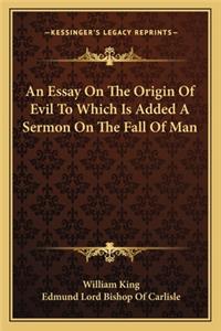 Essay on the Origin of Evil to Which Is Added a Sermon on the Fall of Man
