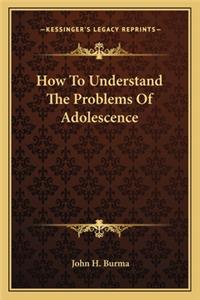 How to Understand the Problems of Adolescence