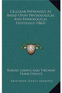 Cellular Pathology As Based Upon Physiological And Pathological Histology (1863)