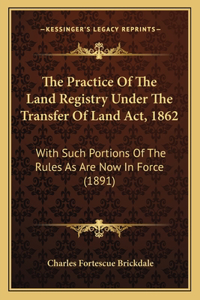 Practice Of The Land Registry Under The Transfer Of Land Act, 1862