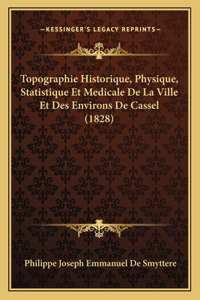 Topographie Historique, Physique, Statistique Et Medicale De La Ville Et Des Environs De Cassel (1828)