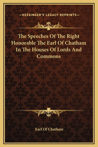 The Speeches Of The Right Honorable The Earl Of Chatham In The Houses Of Lords And Commons