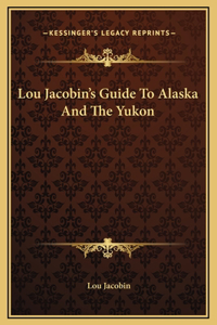 Lou Jacobin's Guide To Alaska And The Yukon