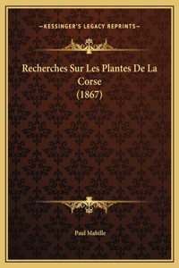 Recherches Sur Les Plantes De La Corse (1867)
