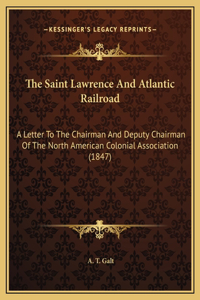 The Saint Lawrence And Atlantic Railroad: A Letter To The Chairman And Deputy Chairman Of The North American Colonial Association (1847)