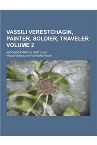 Vassili Verestchagin, Painter, Soldier, Traveler; Autobiographical Sketches Volume 2