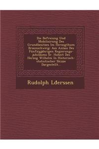 Die Befreiung Und Mobilisirung Des Grundbesitzes Im Herzogthum Braunschweig: Aus Anlass Des Funfzigjahrigen Regierungs-Jubilaums Sr. Hoheit Des Herzog Wilhelm in Historisch-Statistischer Skizze Dargestellt...