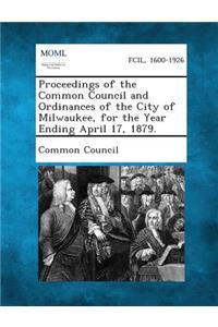 Proceedings of the Common Council and Ordinances of the City of Milwaukee, for the Year Ending April 17, 1879.