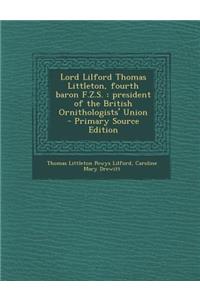 Lord Lilford Thomas Littleton, Fourth Baron F.Z.S.: President of the British Ornithologists' Union