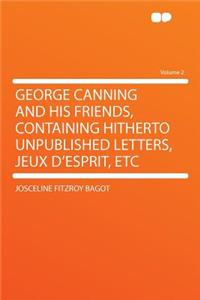 George Canning and His Friends, Containing Hitherto Unpublished Letters, Jeux D'Esprit, Etc Volume 2