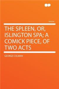 The Spleen, Or, Islington Spa; A Comick Piece, of Two Acts