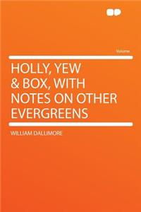 Holly, Yew & Box, with Notes on Other Evergreens