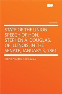 State of the Union. Speech of Hon. Stephen A. Douglas, of Illinois, in the Senate, January 3, 1861 Volume 18