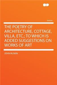 The Poetry of Architecture, Cottage, Villa, Etc.; To Which Is Added Suggestions on Works of Art