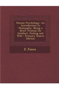 Human Psychology: An Introduction to Philosophy. Being a Brief Treatise on Intellect, Feeling and Will - Primary Source Edition