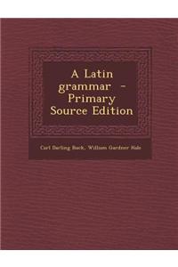 A Latin Grammar - Primary Source Edition