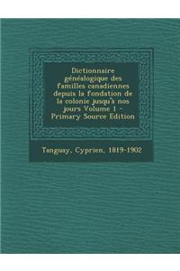 Dictionnaire Genealogique Des Familles Canadiennes Depuis La Fondation de La Colonie Jusqu'a Nos Jours Volume 1