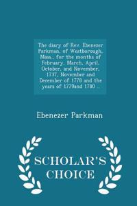 The Diary of REV. Ebenezer Parkman, of Westborough, Mass., for the Months of February, March, April, October, and November, 1737, November and December of 1778 and the Years of 1779and 1780 .. - Scholar's Choice Edition