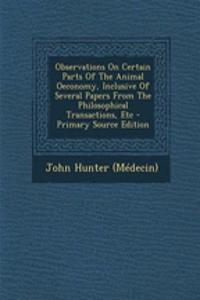 Observations on Certain Parts of the Animal Oeconomy, Inclusive of Several Papers from the Philosophical Transactions, Etc - Primary Source Edition